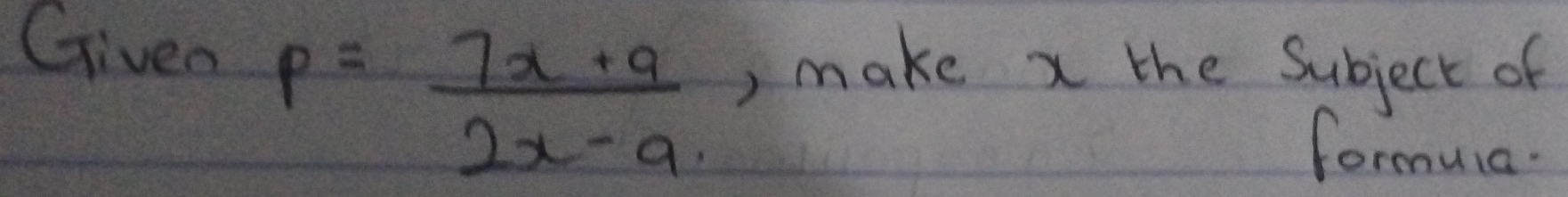 Given 
, make x the Subject of
p= (7x+9)/2x-9.  formuia.