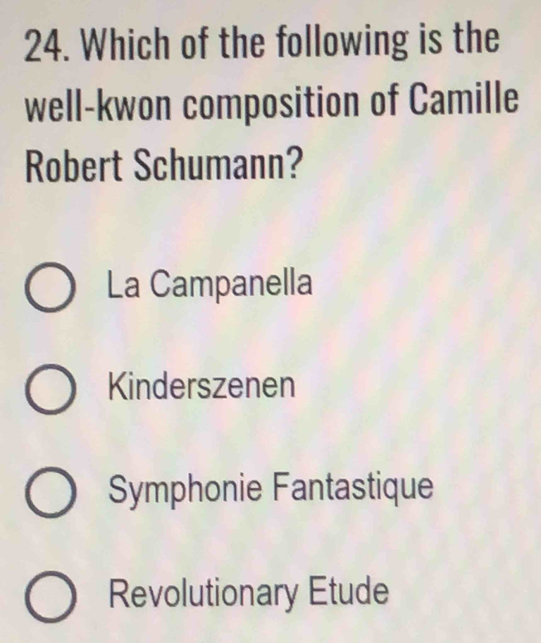 Which of the following is the
well-kwon composition of Camille
Robert Schumann?
La Campanella
Kinderszenen
Symphonie Fantastique
Revolutionary Etude