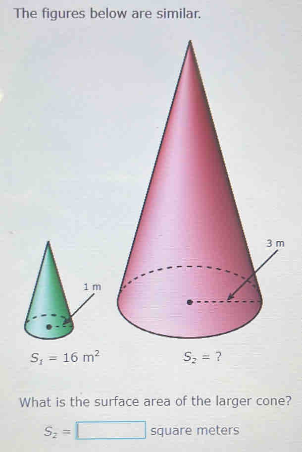 The figures below are similar.
S_1=16m^2
What is the surface area of the larger cone?
S_2=□ square meters