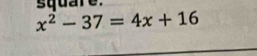 square.
x^2-37=4x+16