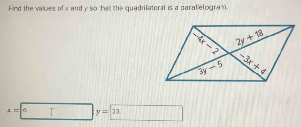 Find the values of x and y so that the quadrilateral is a parallelogram.
x=|6
y=23