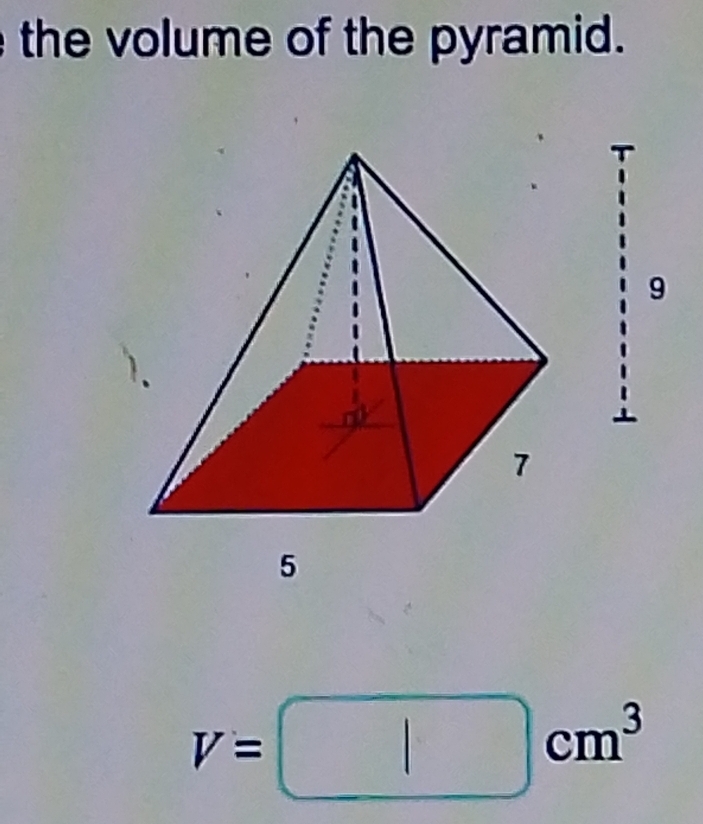 the volume of the pyramid. 
9
V=□ cm^3