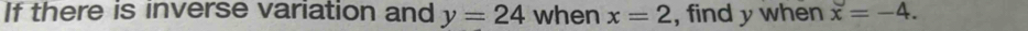 If there is inverse variation and y=24 when x=2 , find y when x=-4.