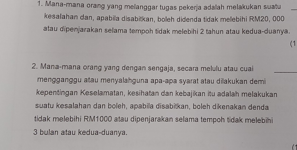 Mana-mana orang yang melanggar tugas pekerja adalah melakukan suatu 
_ 
kesalahan dan, apabila disabitkan, boleh didenda tidak melebihi RM20, 000
atau dipenjarakan selama tempoh tidak melebihi 2 tahun atau kedua-duanya. 
(1 
2. Mana-mana orang yang dengan sengaja, secara melulu atau cuai_ 
mengganggu atau menyalahguna apa-apa syarat atau dilakukan demi 
kepentingan Keselamatan, kesihatan dan kebajikan itu adalah melakukan 
suatu kesalahan dan boleh, apabila disabitkan, boleh dikenakan denda 
tidak melebihi RM1000 atau dipenjarakan selama tempoh tidak melebihi
3 bulan atau kedua-duanya.