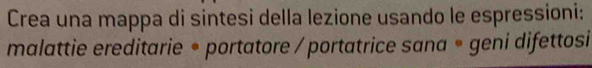 Crea una mappa di sintesi della lezione usando le espressioni: 
malattie ereditarie * portatore / portatrice sana * geni difettosi