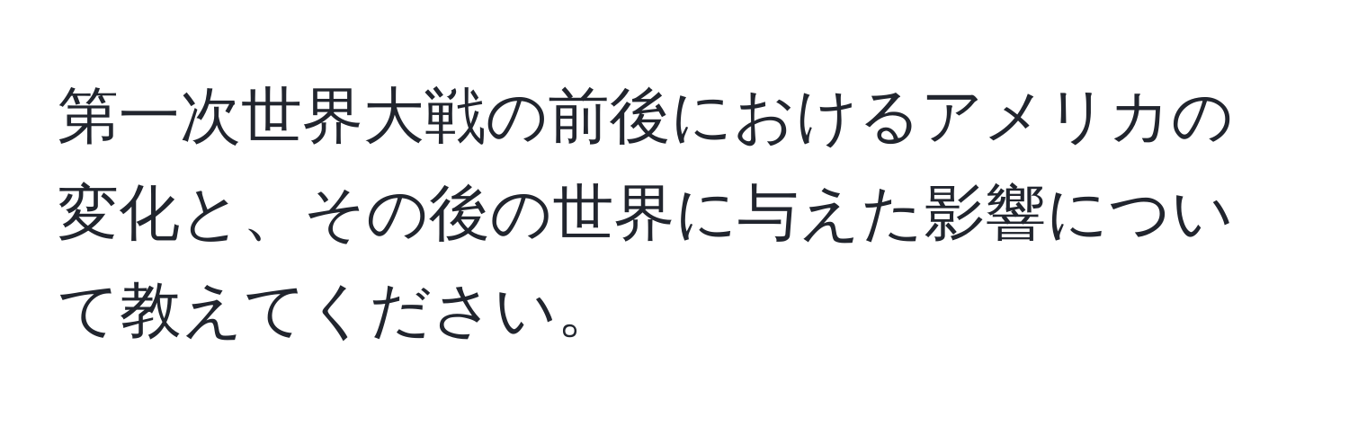 第一次世界大戦の前後におけるアメリカの変化と、その後の世界に与えた影響について教えてください。