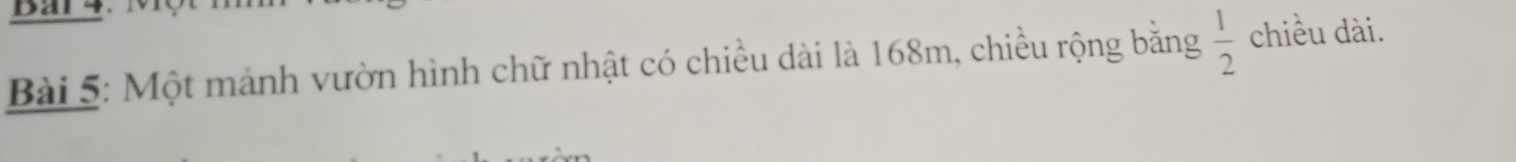 Bar 4. Mộ 
Bài 5: Một mảnh vườn hình chữ nhật có chiều dài là 168m, chiều rộng bằng  1/2  chiều dài.