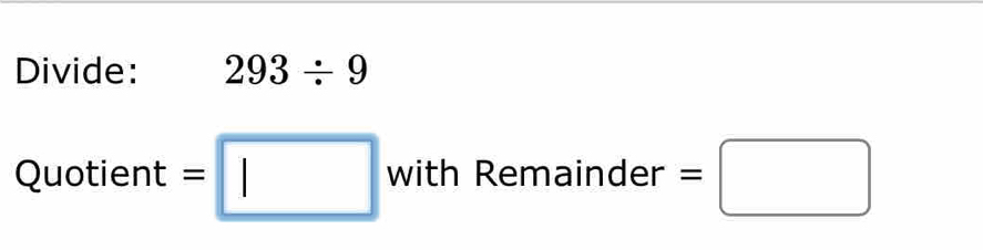 Divide: 293/ 9
Quotient =□ with Remainder =□