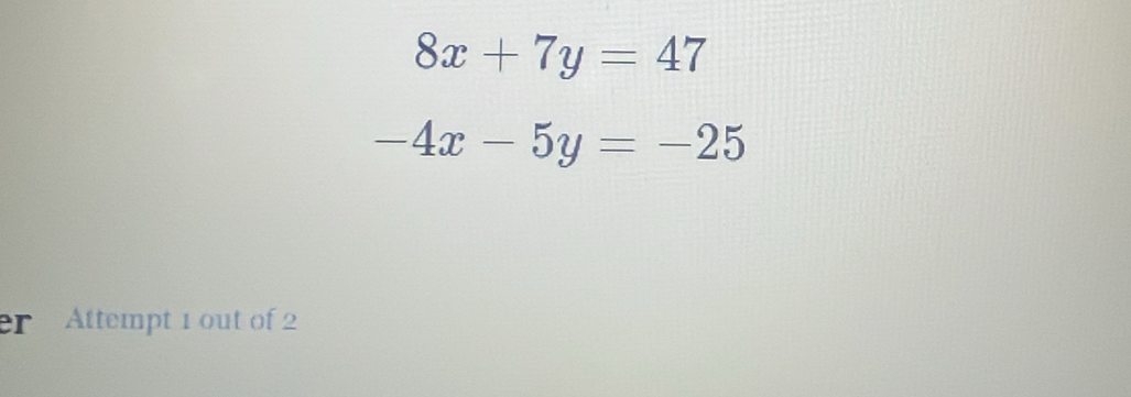 8x+7y=47
-4x-5y=-25
er Attempt 1 out of 2