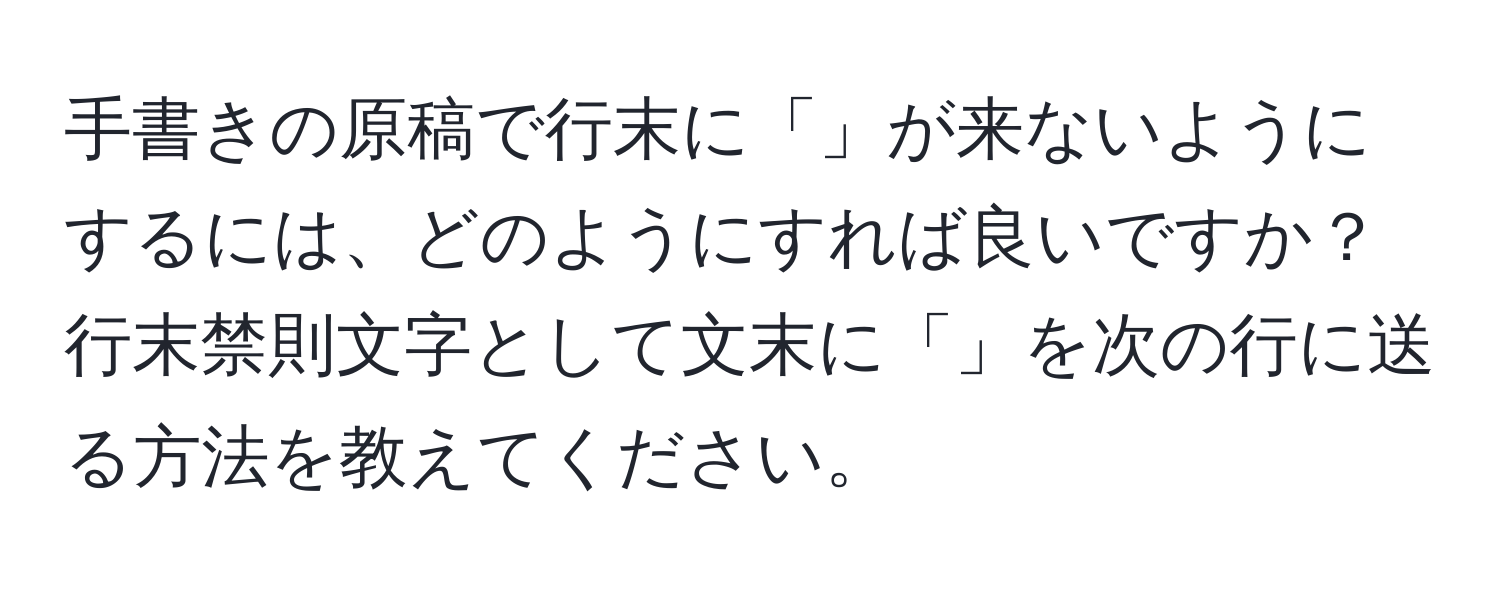 手書きの原稿で行末に「」が来ないようにするには、どのようにすれば良いですか？行末禁則文字として文末に「」を次の行に送る方法を教えてください。