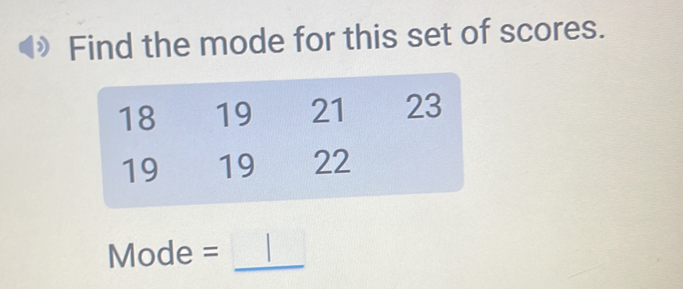 Find the mode for this set of scores.
18 19 21 23
19 19 22
Mode = _ |