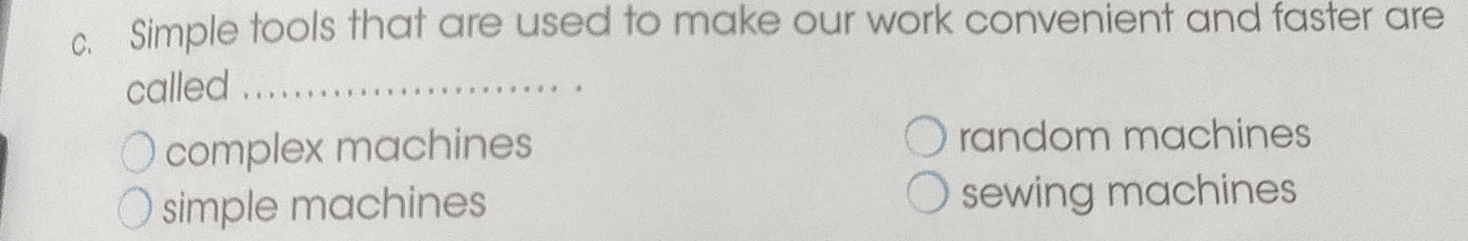 Simple tools that are used to make our work convenient and faster are
called_
complex machines random machines
simple machines sewing machines