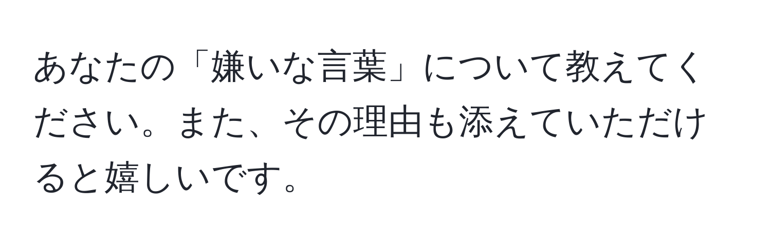 あなたの「嫌いな言葉」について教えてください。また、その理由も添えていただけると嬉しいです。