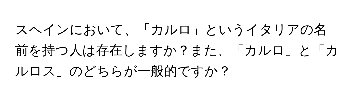 スペインにおいて、「カルロ」というイタリアの名前を持つ人は存在しますか？また、「カルロ」と「カルロス」のどちらが一般的ですか？