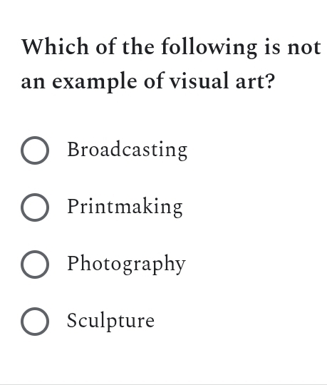 Which of the following is not
an example of visual art?
Broadcasting
Printmaking
Photography
Sculpture