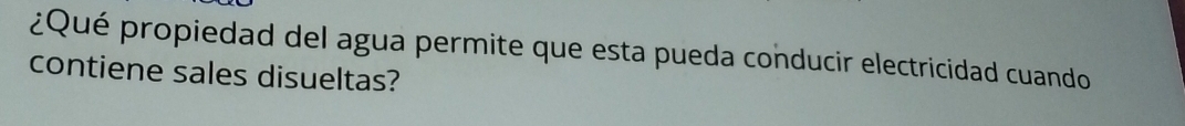 ¿Qué propiedad del agua permite que esta pueda conducir electricidad cuando 
contiene sales disueltas?