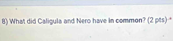 What did Caligula and Nero have in common? (2 pts) *