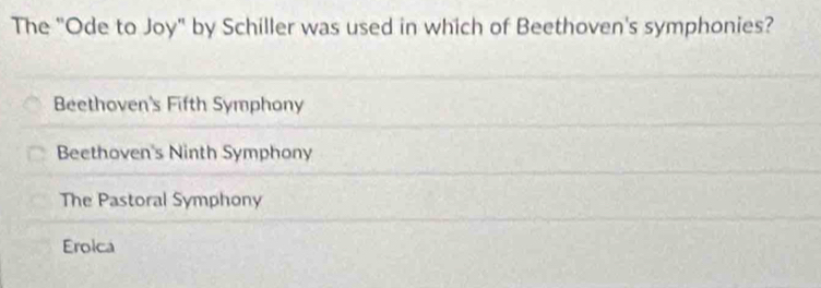 The "Ode to Joy" by Schiller was used in which of Beethoven's symphonies?
Beethoven's Fifth Symphony
Beethoven's Ninth Symphony
The Pastoral Symphony
Erolca