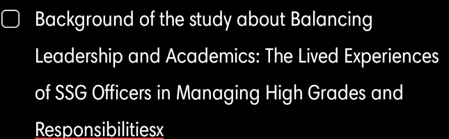 Background of the study about Balancing 
Leadership and Academics: The Lived Experiences 
of SSG Officers in Managing High Grades and 
Responsibilitiesx