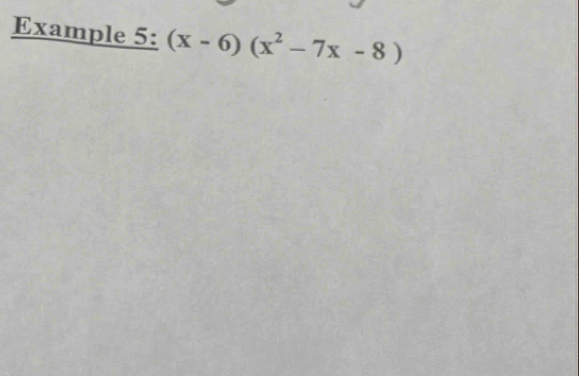 Example 5: (x-6)(x^2-7x-8)