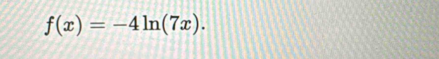 f(x)=-4ln (7x).