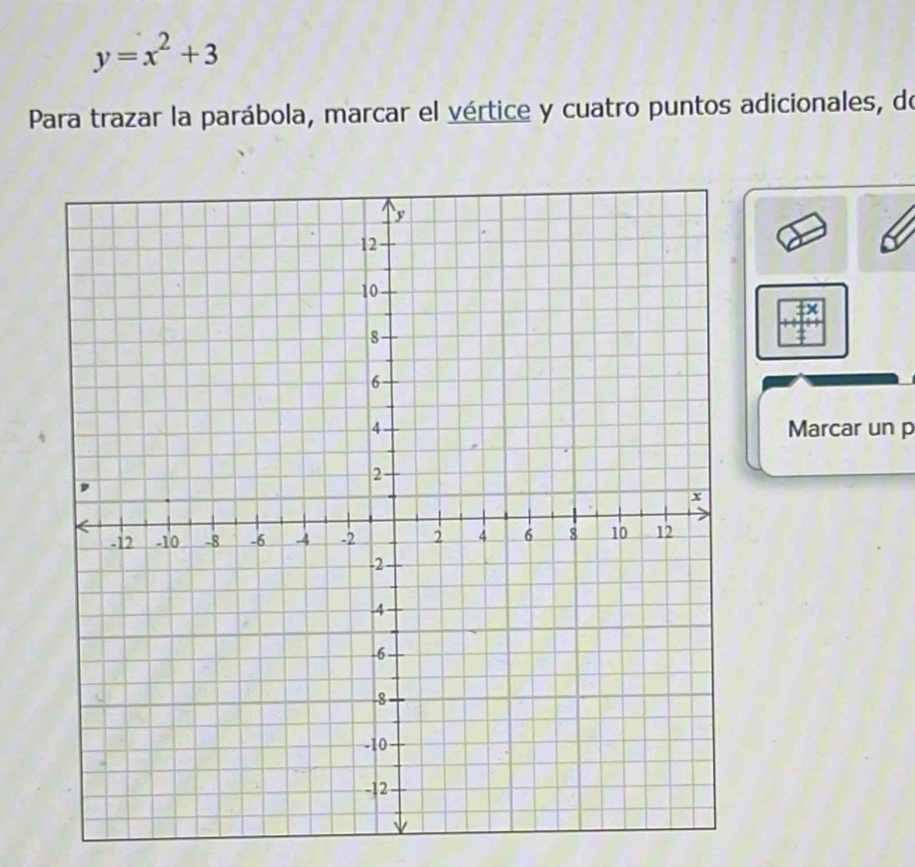 y=x^2+3
Para trazar la parábola, marcar el vértice y cuatro puntos adicionales, de 
Marcar un p