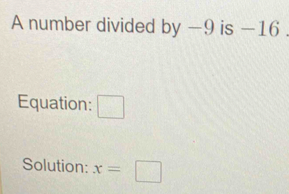 A number divided by —9 is -16
Equation: □ 
Solution: x=□