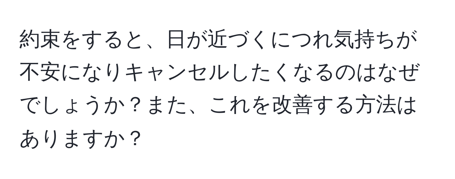 約束をすると、日が近づくにつれ気持ちが不安になりキャンセルしたくなるのはなぜでしょうか？また、これを改善する方法はありますか？