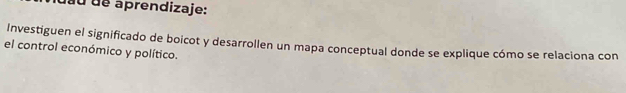 dau de aprendizaje: 
Investiguen el significado de boicot y desarrollen un mapa conceptual donde se explique cómo se relaciona con 
el control económico y político.