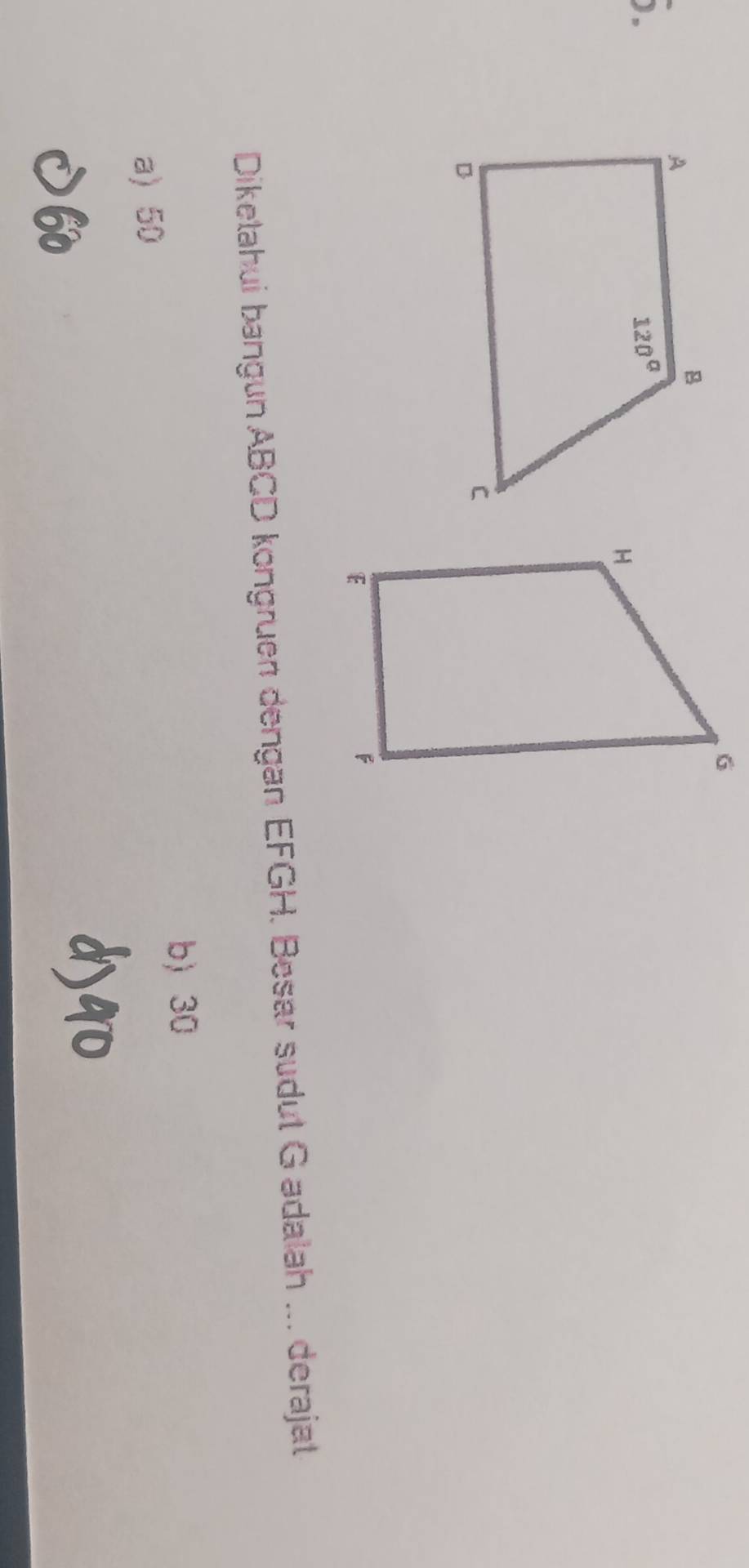 Diketahui bangun ABCD kongruen dengan EFGH. Besar sudut G adalah ... derajat
b) 30
a) 50