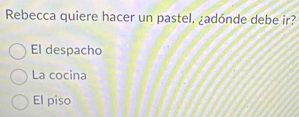 Rebecca quiere hacer un pastel, ¿adónde debe ir?
El despacho
La cocina
El piso