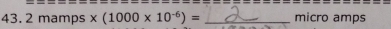 43.2mamps* (1000* 10^(-6))= _ micro amps