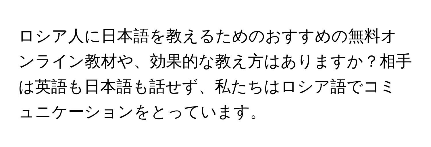 ロシア人に日本語を教えるためのおすすめの無料オンライン教材や、効果的な教え方はありますか？相手は英語も日本語も話せず、私たちはロシア語でコミュニケーションをとっています。