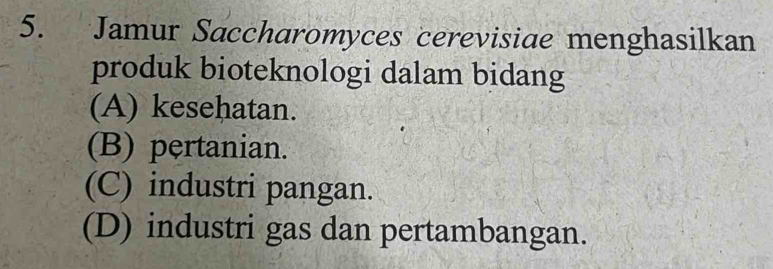 Jamur Saccharomyces cerevisiae menghasilkan
produk bioteknologi dalam bidang
(A) kesehatan.
(B) pertanian.
(C) industri pangan.
(D) industri gas dan pertambangan.