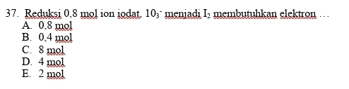 Reduksi 0.8 mol ion iodat. 10s meniadi I_2 membütühkan elektron
A. 0,8 mol
B. 0,4 mol
C. 8 mol
D. 4 mol
E. 2 mol