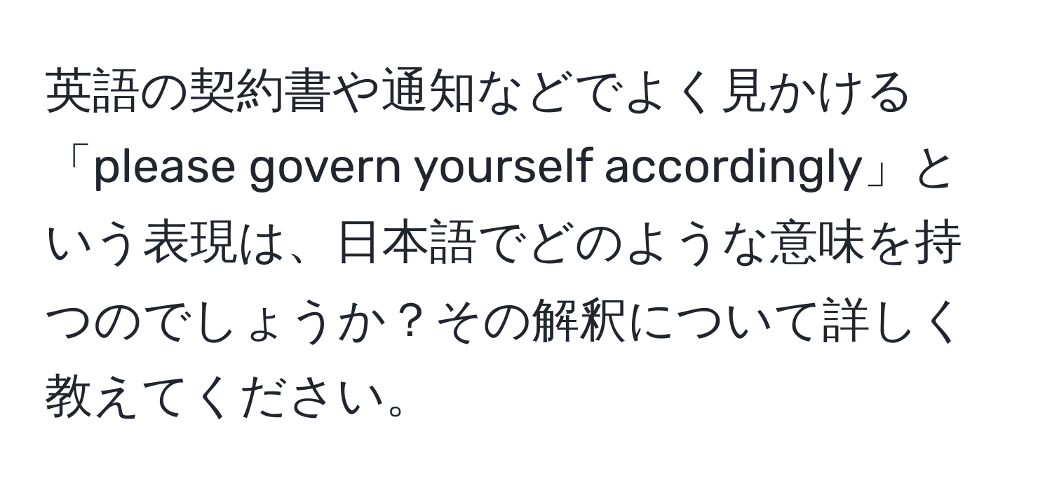 英語の契約書や通知などでよく見かける「please govern yourself accordingly」という表現は、日本語でどのような意味を持つのでしょうか？その解釈について詳しく教えてください。