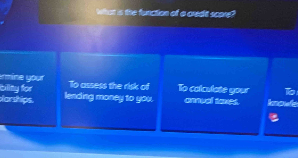 What is the function of a credit score?
rmine your To assess the risk of
bity for To calculate your
a
lending money to you.
larships. annual toxes. Imoule