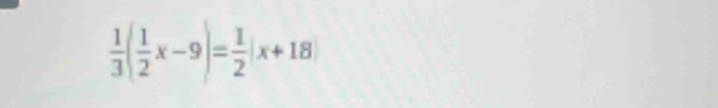  1/3 ( 1/2 x-9)= 1/2 |x+18|