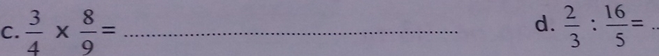  3/4 *  8/9 = _  2/3 : 16/5 =