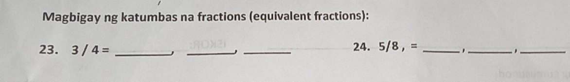 Magbigay ng katumbas na fractions (equivalent fractions): 
23. 3/4= ___24. . 5/8,= _ ' _,_