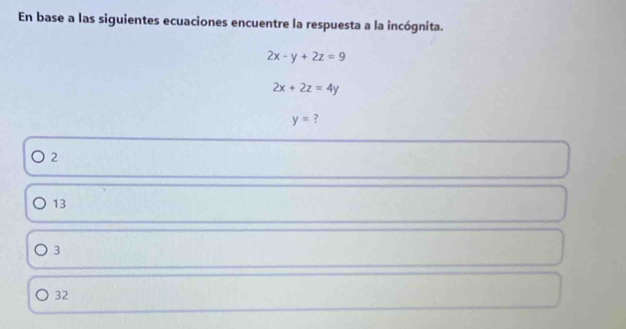 En base a las siguientes ecuaciones encuentre la respuesta a la incógnita.
2x-y+2z=9
2x+2z=4y
y= ?
2
13
3
32