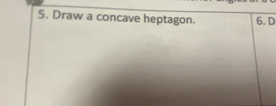 Draw a concave heptagon. 6. D