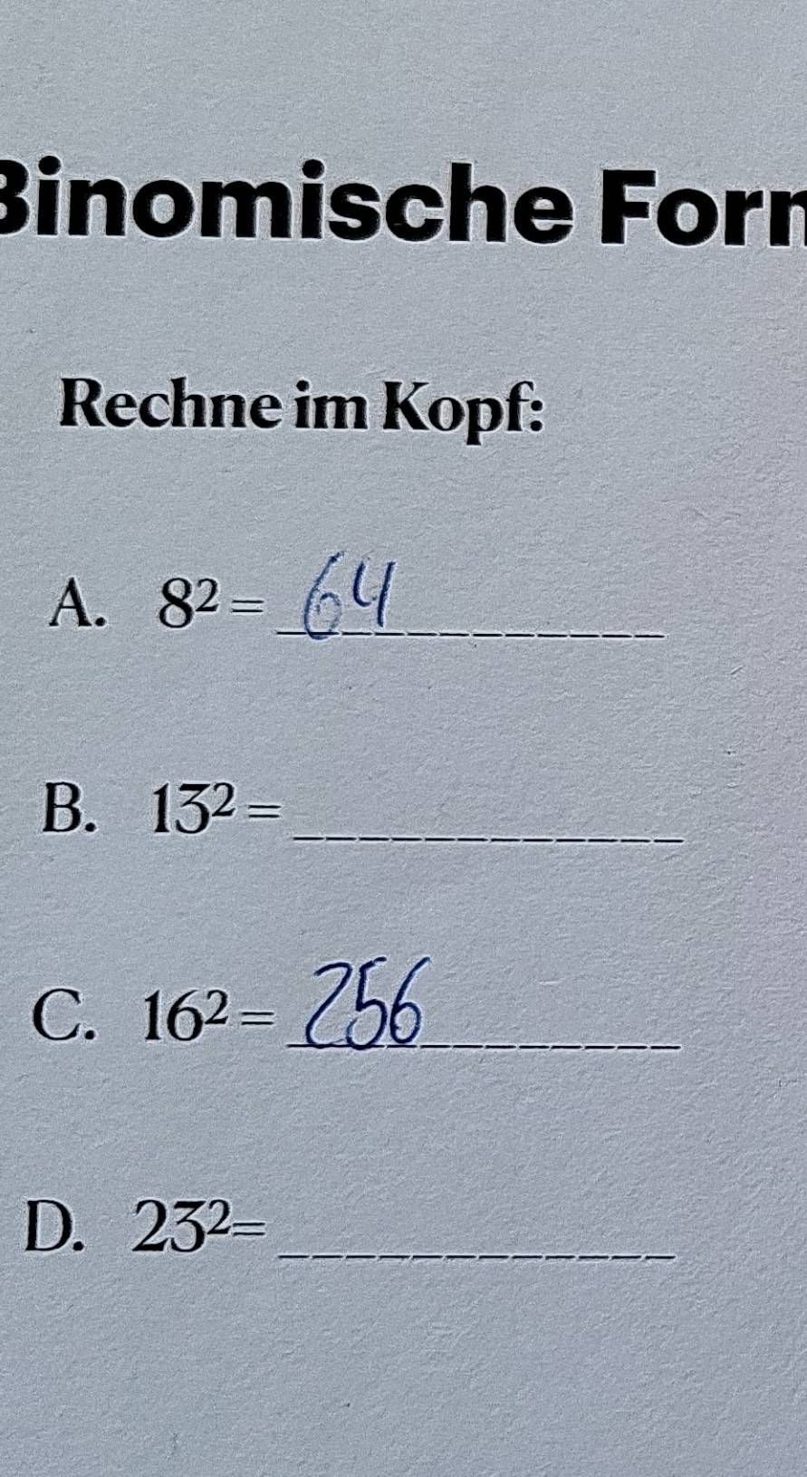 Binomische Forn 
Rechne im Kopf: 
A. 8^2= _ 
B. 15^2= _ 
C. 16^2= _ 
D. 23^2= _