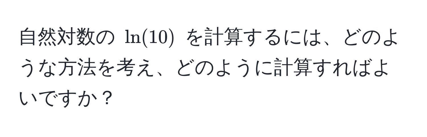 自然対数の $ln(10)$ を計算するには、どのような方法を考え、どのように計算すればよいですか？