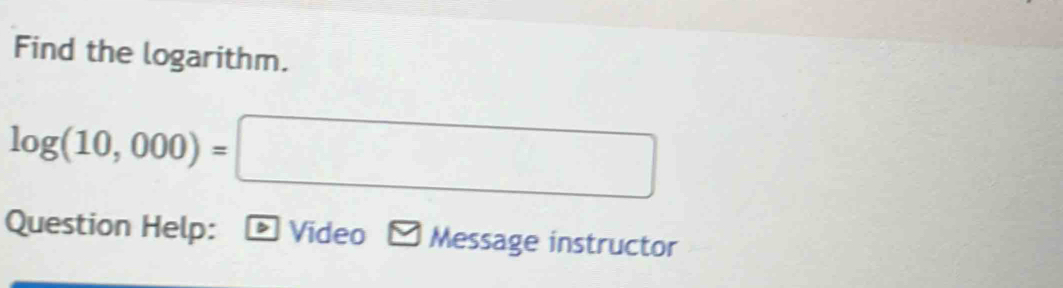 Find the logarithm.
log (10,000)=□
Question Help: D Video Message instructor