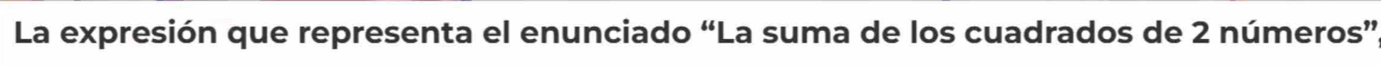 La expresión que representa el enunciado “La suma de los cuadrados de 2 números”,