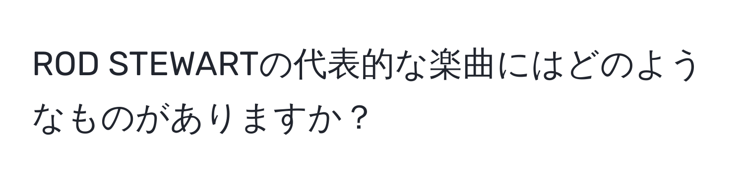 ROD STEWARTの代表的な楽曲にはどのようなものがありますか？