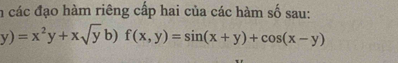 các đạo hàm riêng cấp hai của các hàm số sau:
y)=x^2y+xsqrt(y)b)f(x,y)=sin (x+y)+cos (x-y)