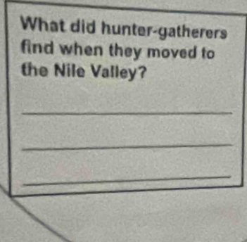 What did hunter-gatherers 
find when they moved to 
the Nile Valley? 
_ 
_ 
_