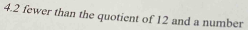 4. 2 fewer than the quotient of 12 and a number